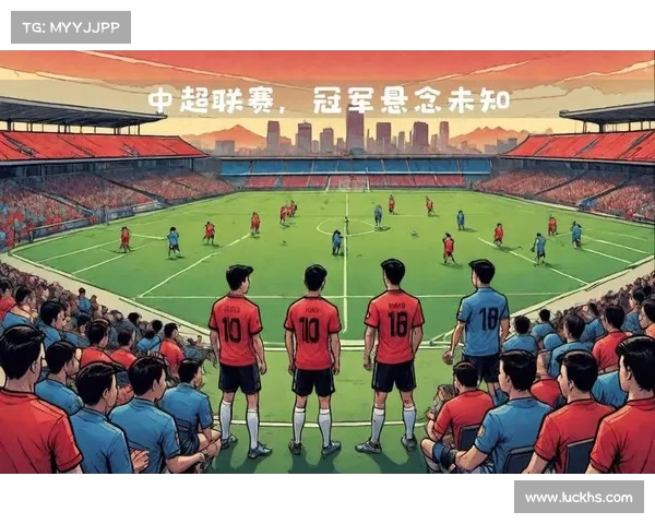 中超赛季:最激烈的对决与最大悬念 中超赛季:最激烈的对决与最大悬念